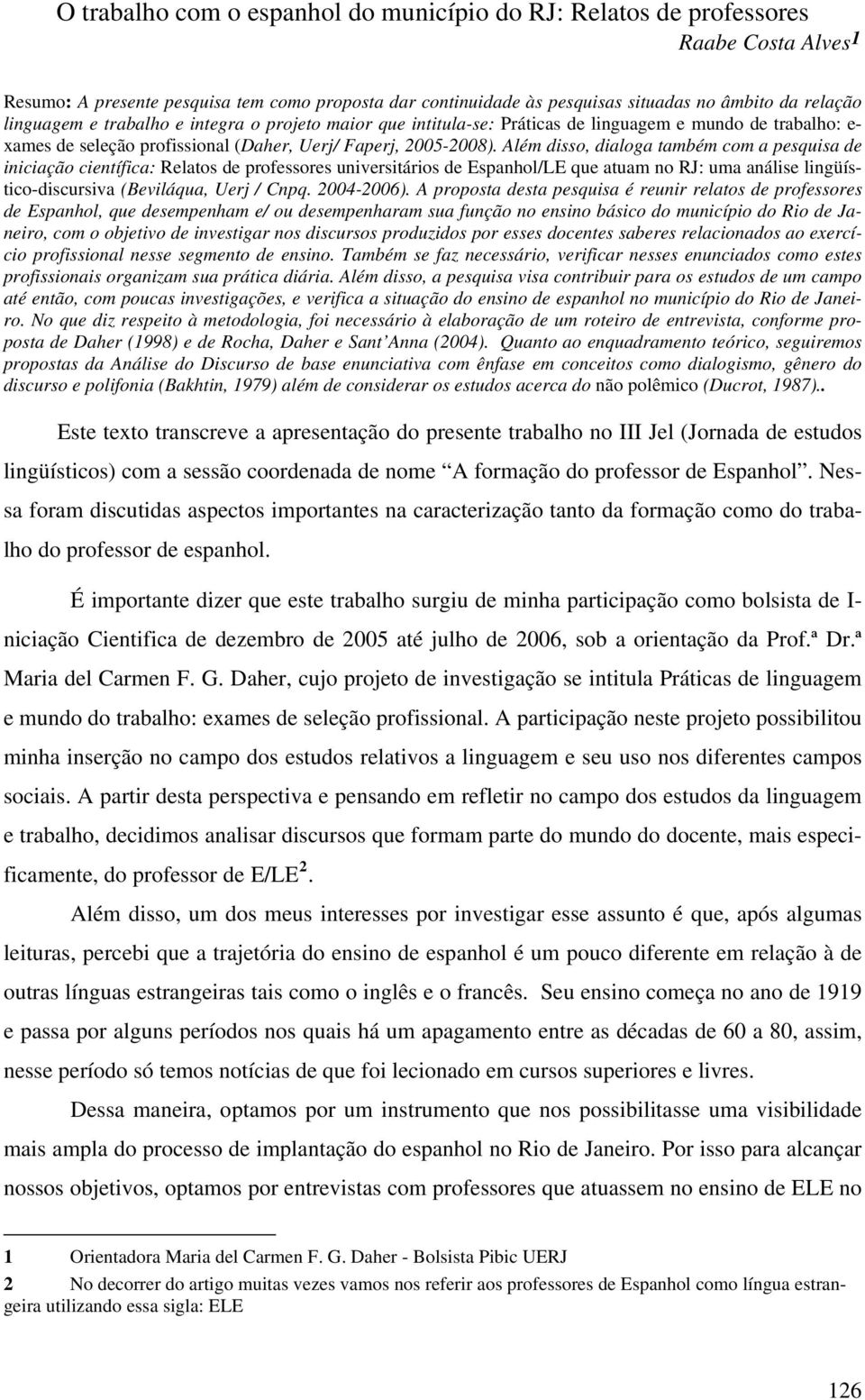 Além disso, dialoga também com a pesquisa de iniciação científica: Relatos de professores universitários de Espanhol/LE que atuam no RJ: uma análise lingüístico-discursiva (Beviláqua, Uerj / Cnpq.