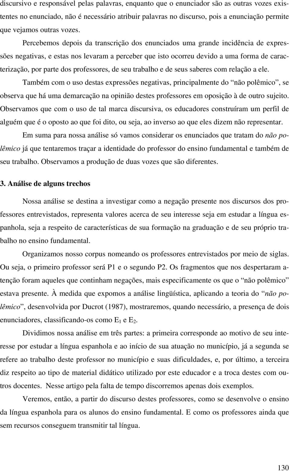 Percebemos depois da transcrição dos enunciados uma grande incidência de expressões negativas, e estas nos levaram a perceber que isto ocorreu devido a uma forma de caracterização, por parte dos