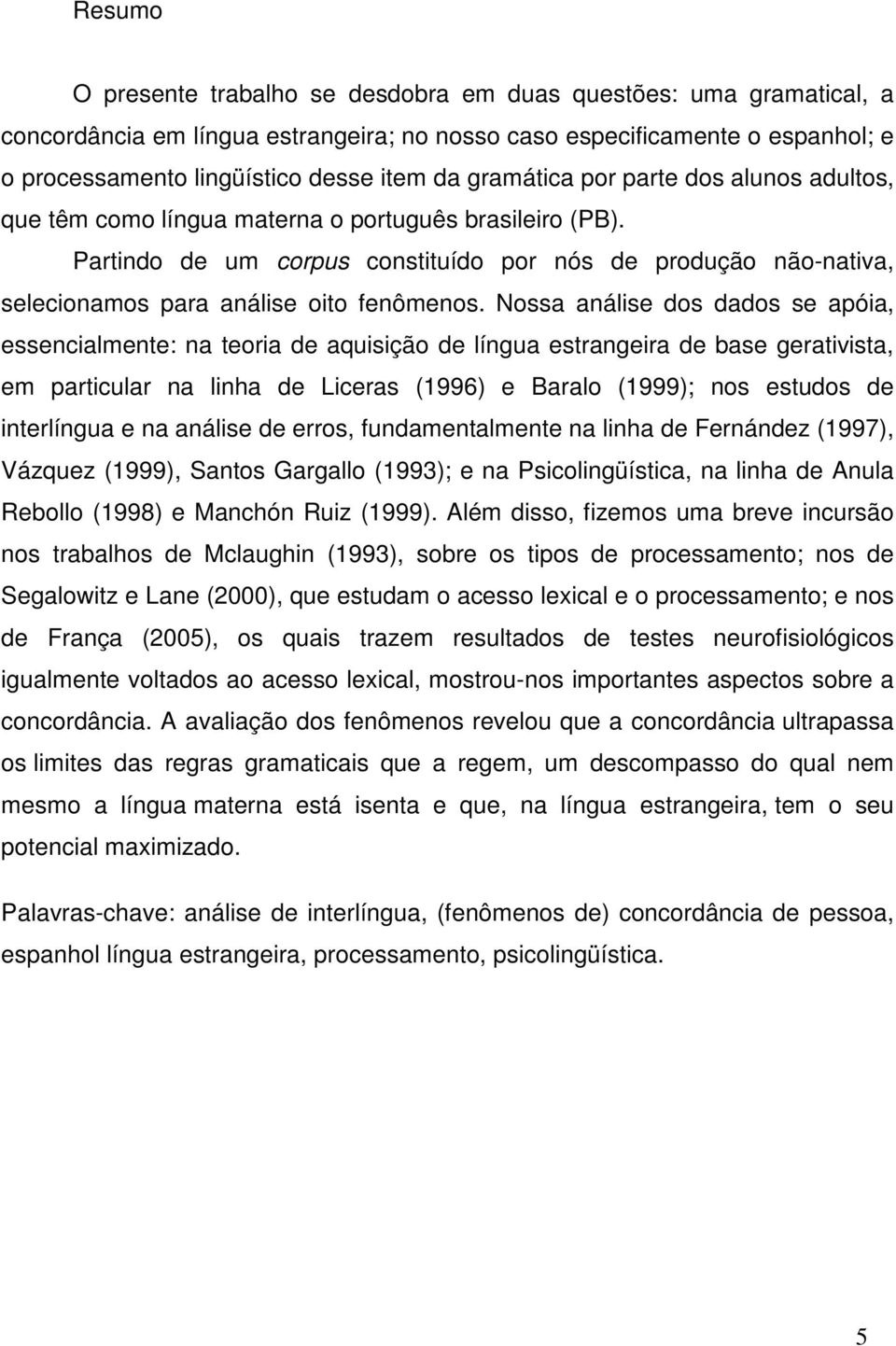 Partindo de um corpus constituído por nós de produção não-nativa, selecionamos para análise oito fenômenos.