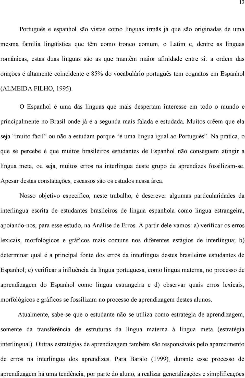 O Espanhol é uma das línguas que mais despertam interesse em todo o mundo e principalmente no Brasil onde já é a segunda mais falada e estudada.