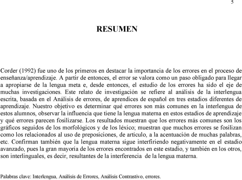 Este relato de investigación se refiere al análisis de la interlengua escrita, basada en el Análisis de errores, de aprendices de español en tres estadios diferentes de aprendizaje.