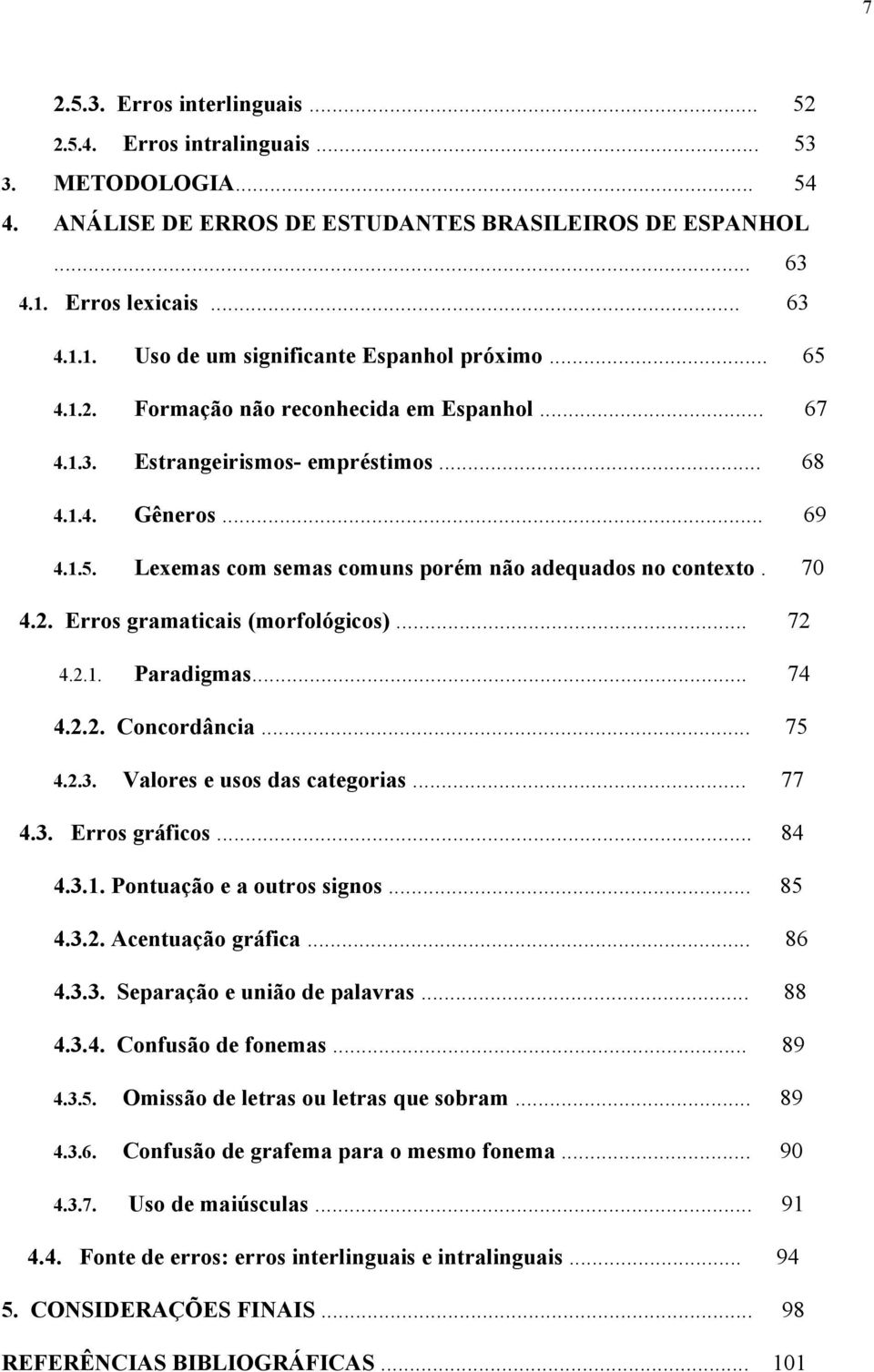 .. 72 4.2.1. Paradigmas... 74 4.2.2. Concordância... 75 4.2.3. Valores e usos das categorias... 77 4.3. Erros gráficos... 84 4.3.1. Pontuação e a outros signos... 85 4.3.2. Acentuação gráfica... 86 4.