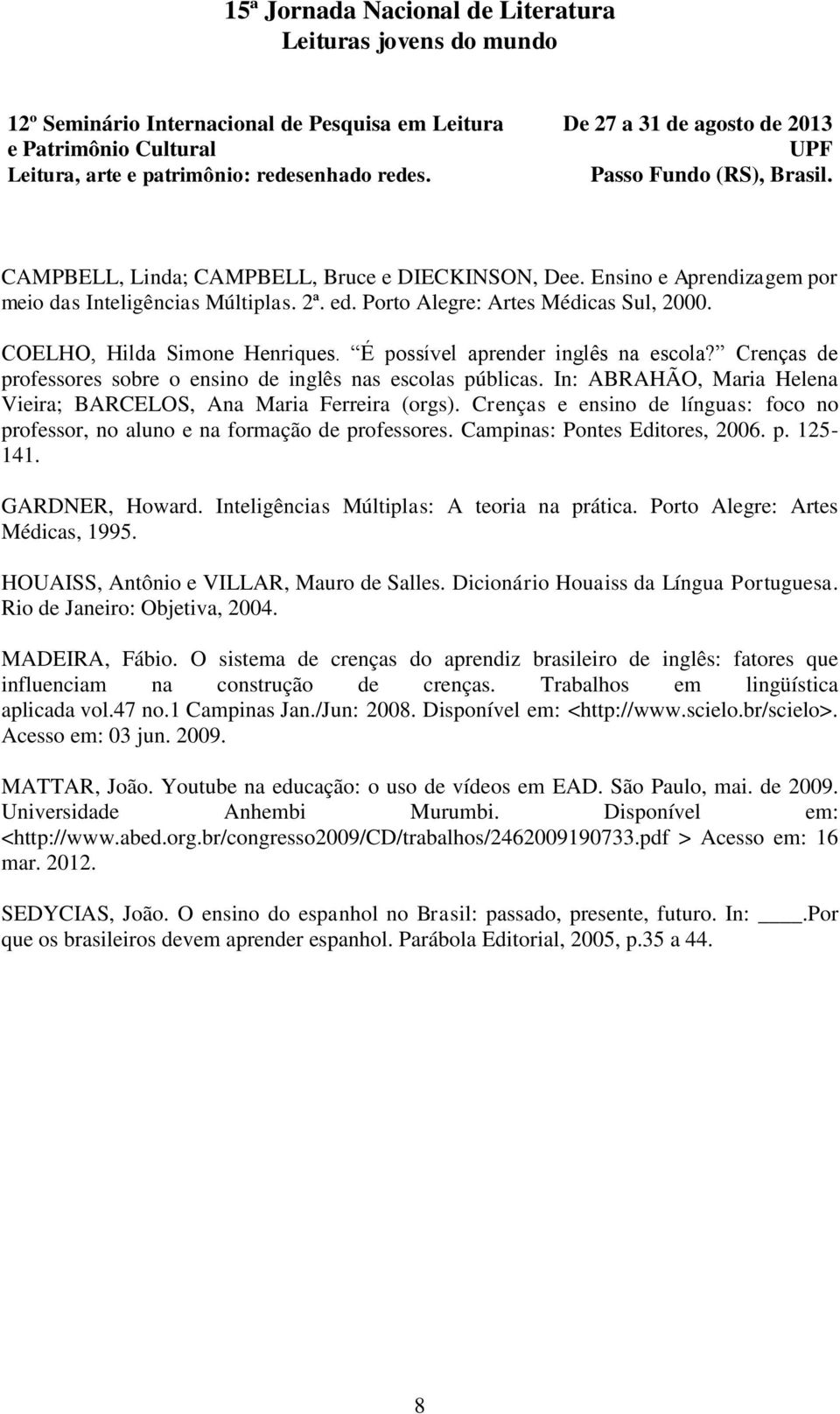 Crenças e ensino de línguas: foco no professor, no aluno e na formação de professores. Campinas: Pontes Editores, 2006. p. 125-141. GARDNER, Howard. Inteligências Múltiplas: A teoria na prática.