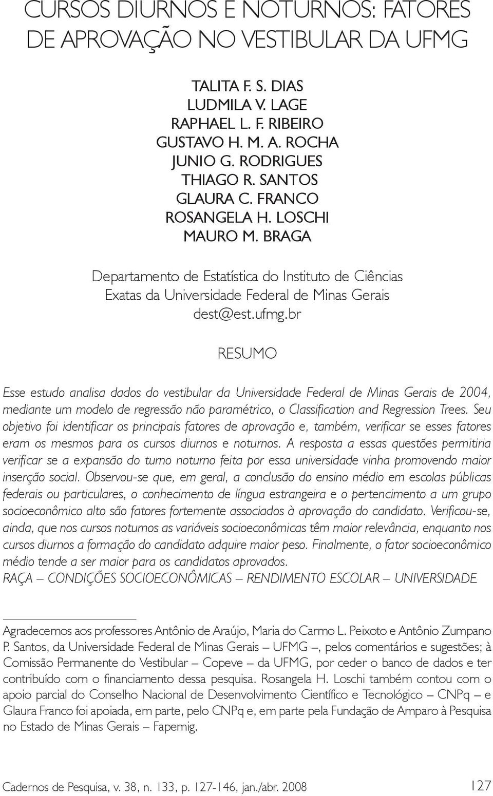 br RESUMO Esse estudo analisa dados do vestibular da Universidade Federal de Minas Gerais de 2004, mediante um modelo de regressão não paramétrico, o Classification and Regression Trees.