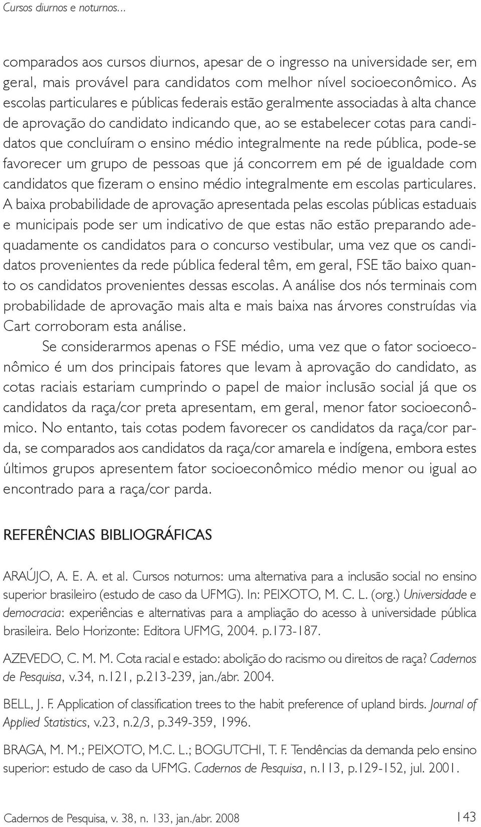 integralmente na rede pública, pode-se favorecer um grupo de pessoas que já concorrem em pé de igualdade com candidatos que fizeram o ensino médio integralmente em escolas particulares.