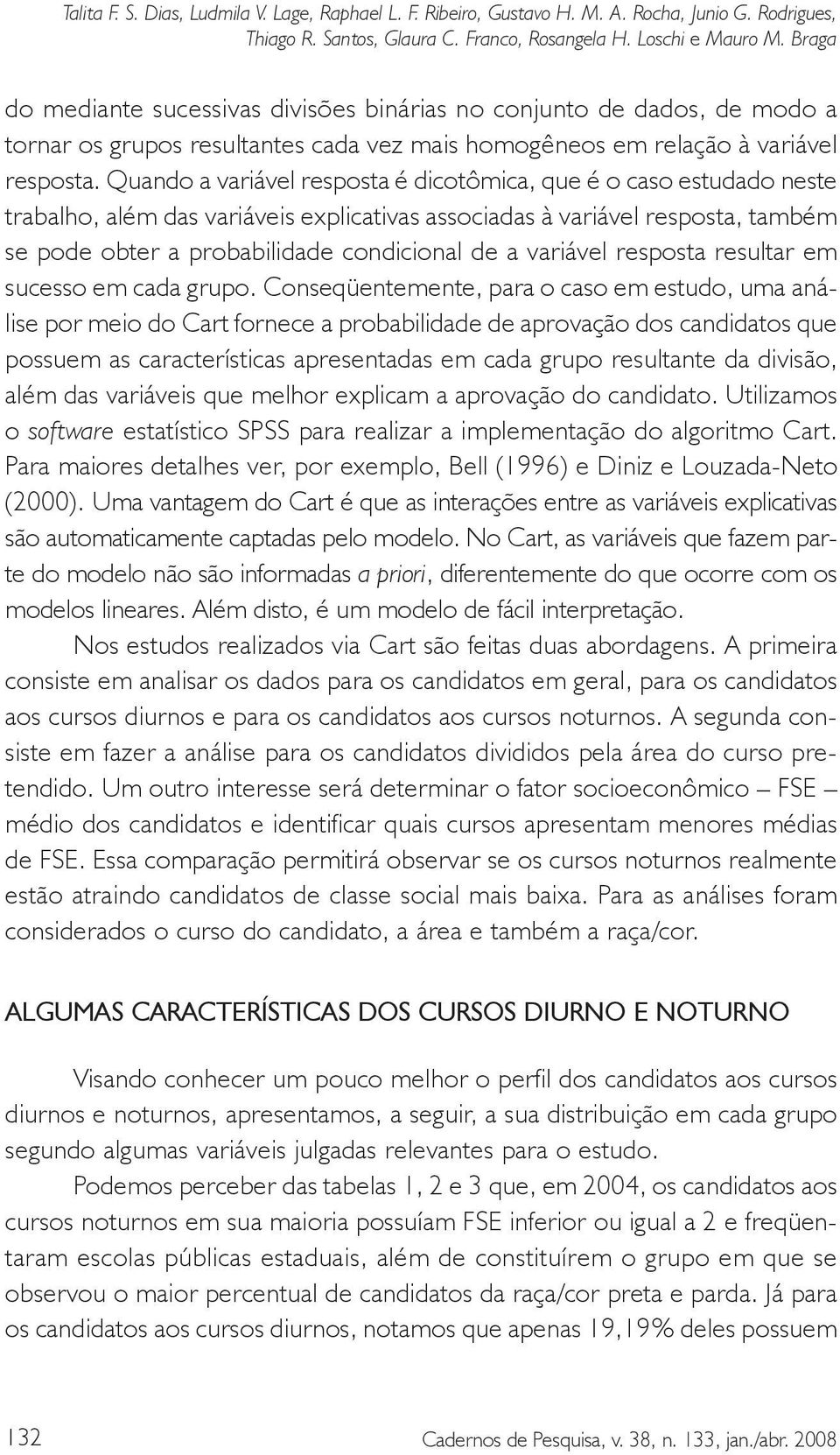 Quando a variável resposta é dicotômica, que é o caso estudado neste trabalho, além das variáveis explicativas associadas à variável resposta, também se pode obter a probabilidade condicional de a