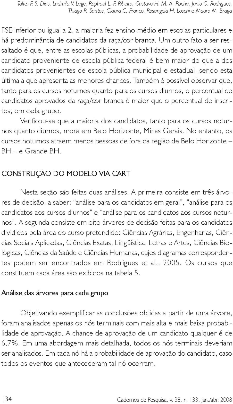 Um outro fato a ser ressaltado é que, entre as escolas públicas, a probabilidade de aprovação de um candidato proveniente de escola pública federal é bem maior do que a dos candidatos provenientes de