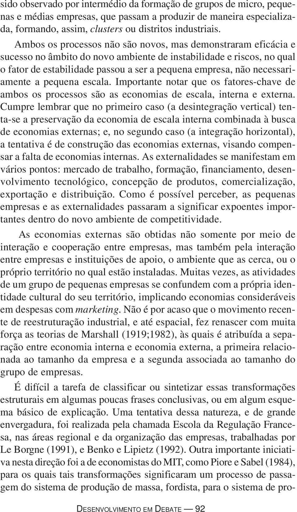 necessariamente a pequena escala. Importante notar que os fatores-chave de ambos os processos são as economias de escala, interna e externa.