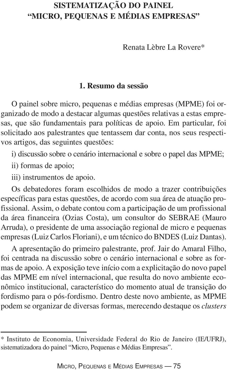 Em particular, foi solicitado aos palestrantes que tentassem dar conta, nos seus respectivos artigos, das seguintes questões: i) discussão sobre o cenário internacional e sobre o papel das MPME; ii)