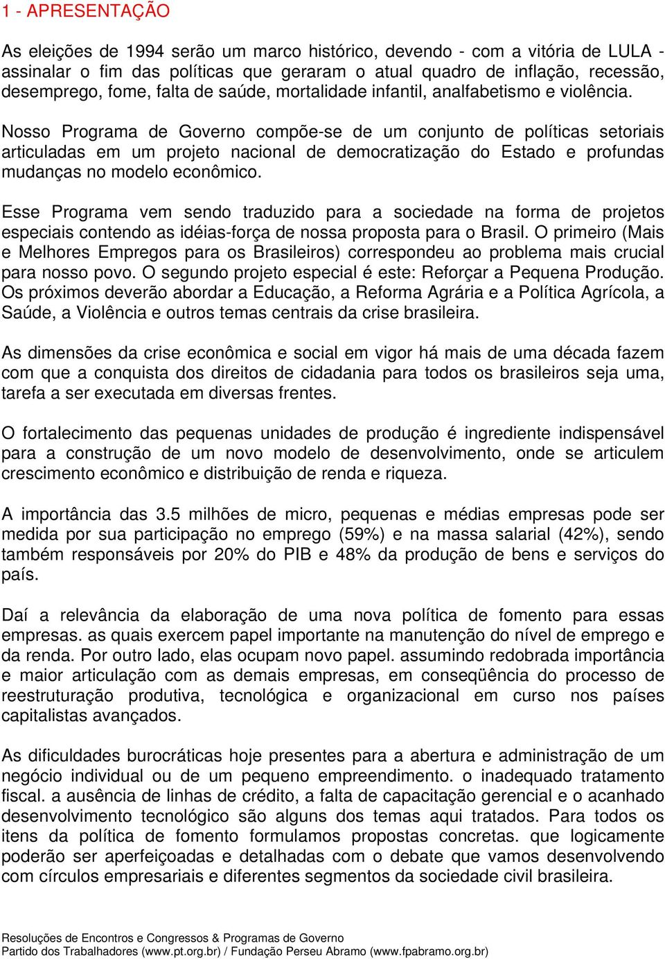 Nosso Programa de Governo compõe-se de um conjunto de políticas setoriais articuladas em um projeto nacional de democratização do Estado e profundas mudanças no modelo econômico.