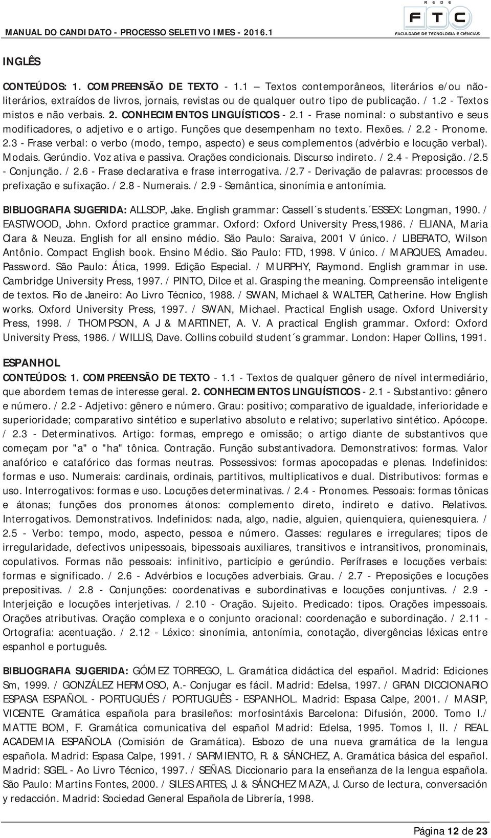 2 - Pronome. 2.3 - Frase verbal: o verbo (modo, tempo, aspecto) e seus complementos (advérbio e locução verbal). Modais. Gerúndio. Voz ativa e passiva. Orações condicionais. Discurso indireto. / 2.