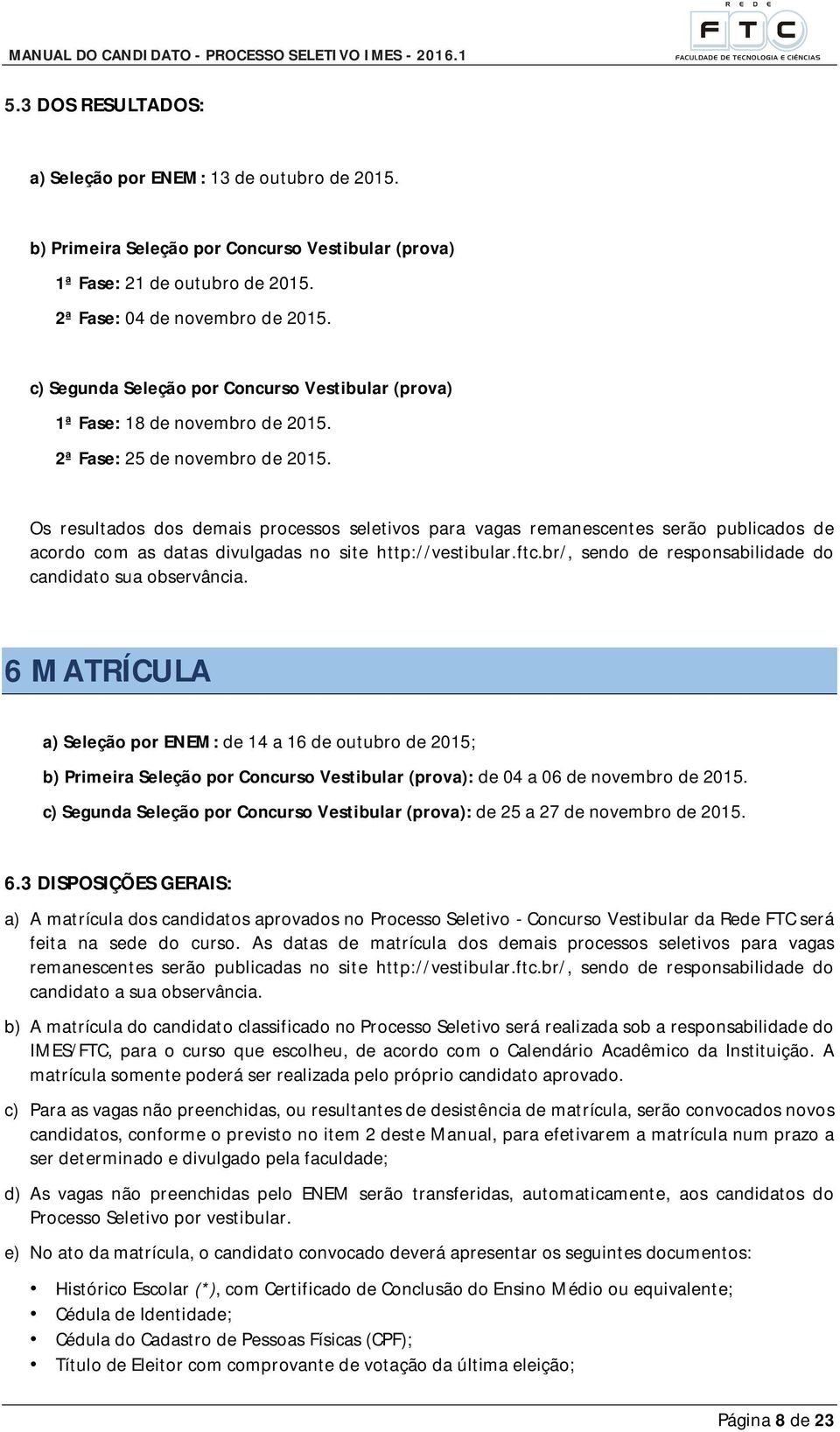 Os resultados dos demais processos seletivos para vagas remanescentes serão publicados de acordo com as datas divulgadas no site http://vestibular.ftc.