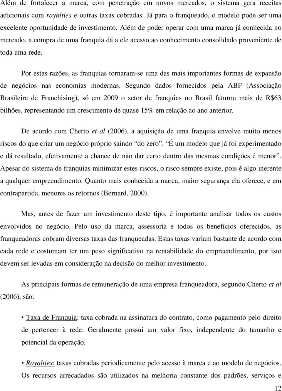 Além de poder operar com uma marca já conhecida no mercado, a compra de uma franquia dá a ele acesso ao conhecimento consolidado proveniente de toda uma rede.