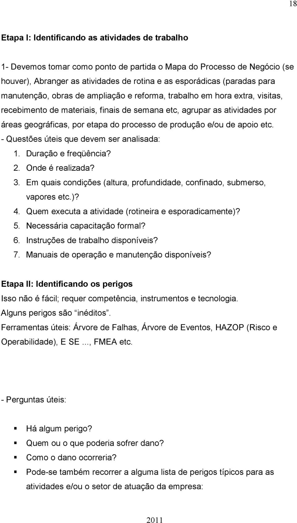 produção e/ou de apoio etc. - Questões úteis que devem ser analisada: 1. Duração e freqüência? 2. Onde é realizada? 3. Em quais condições (altura, profundidade, confinado, submerso, vapores etc.)? 4.