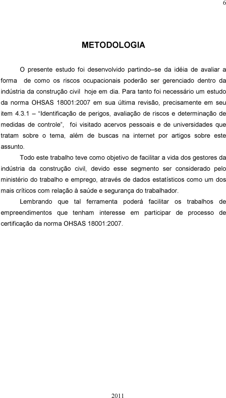 1 Identificação de perigos, avaliação de riscos e determinação de medidas de controle, foi visitado acervos pessoais e de universidades que tratam sobre o tema, além de buscas na internet por artigos