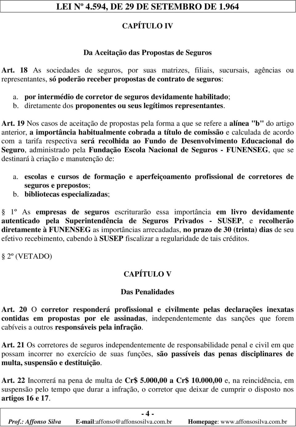 por intermédio de corretor de seguros devidamente habilitado; b. diretamente dos proponentes ou seus legítimos representantes. Art.