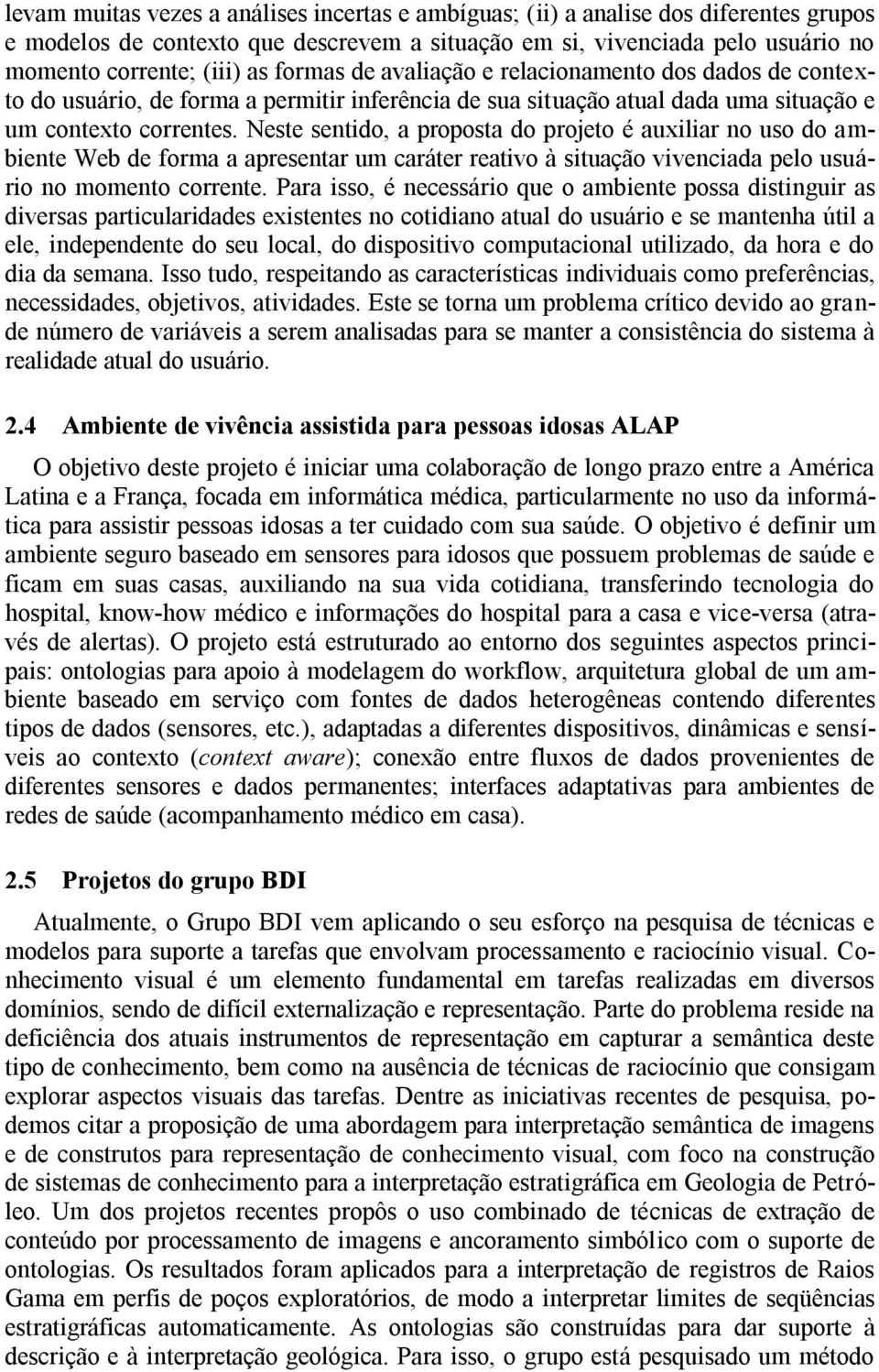 Neste sentido, a proposta do projeto é auxiliar no uso do ambiente Web de forma a apresentar um caráter reativo à situação vivenciada pelo usuário no momento corrente.