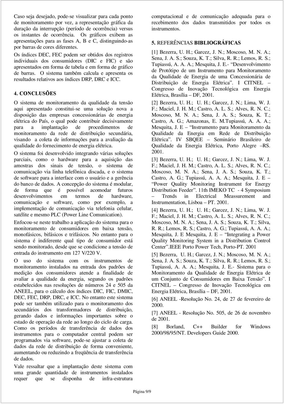 Os índices DEC, FEC podem ser obtidos dos registros individuais dos consumidores (DIC e FIC) e são apresentados em forma de tabela e em forma de gráfico de barras.