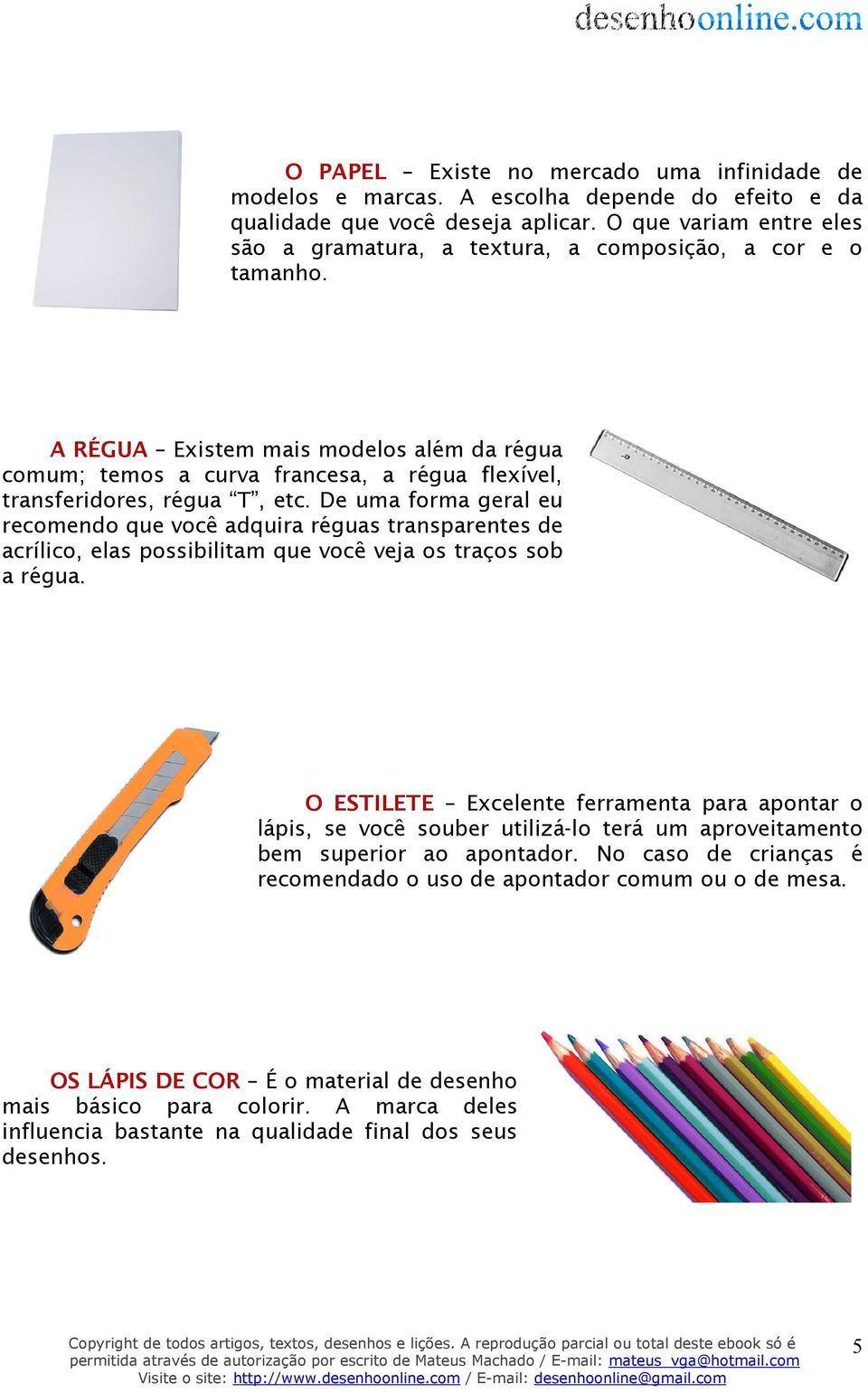 A RÉGUA Existem mais modelos além da régua comum; temos a curva francesa, a régua flexível, transferidores, régua T, etc.