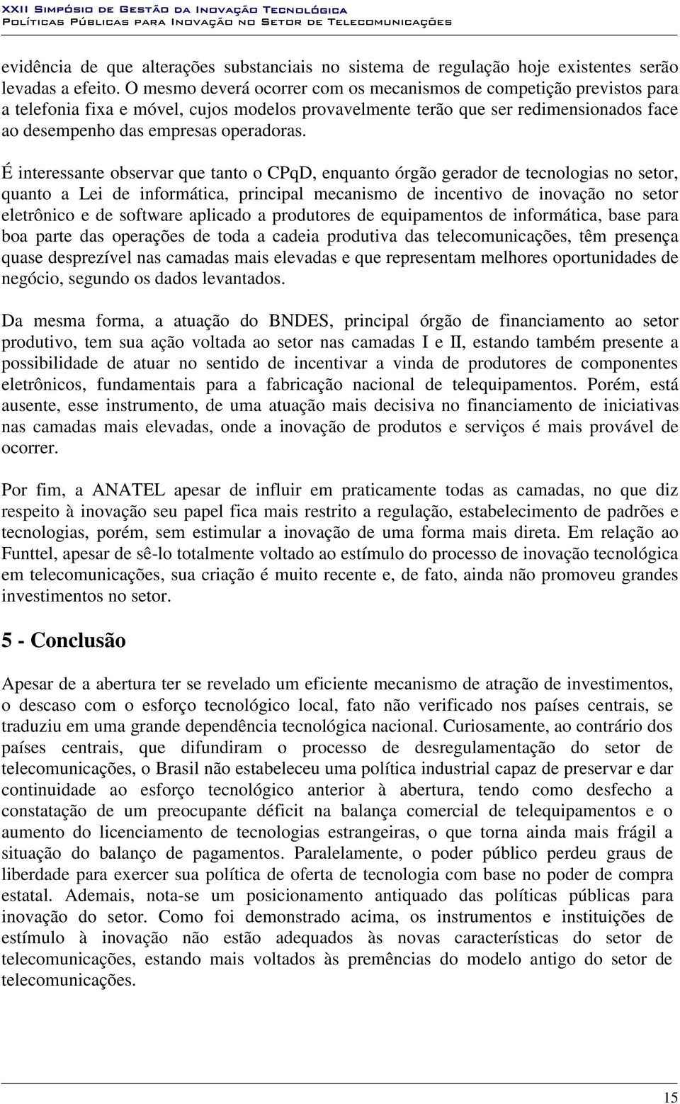 É interessante observar que tanto o CPqD, enquanto órgão gerador de tecnologias no setor, quanto a Lei de informática, principal mecanismo de incentivo de inovação no setor eletrônico e de software