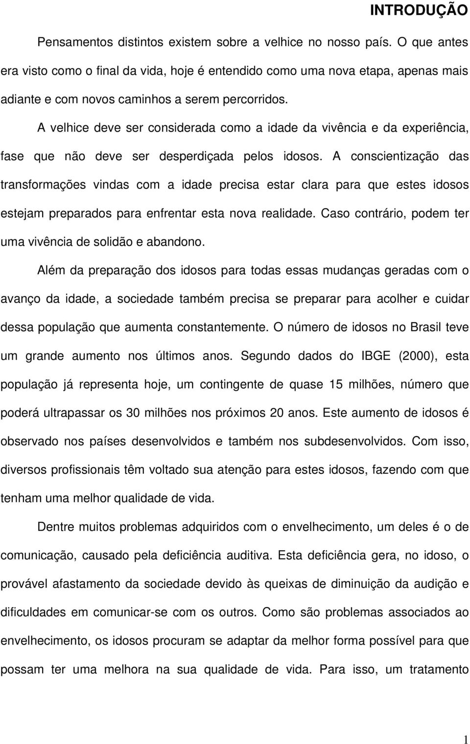 A velhice deve ser considerada como a idade da vivência e da experiência, fase que não deve ser desperdiçada pelos idosos.