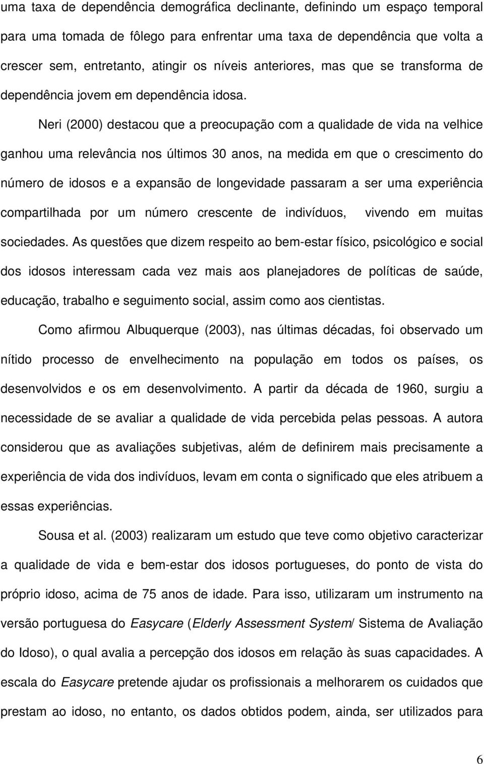 Neri (2000) destacou que a preocupação com a qualidade de vida na velhice ganhou uma relevância nos últimos 30 anos, na medida em que o crescimento do número de idosos e a expansão de longevidade