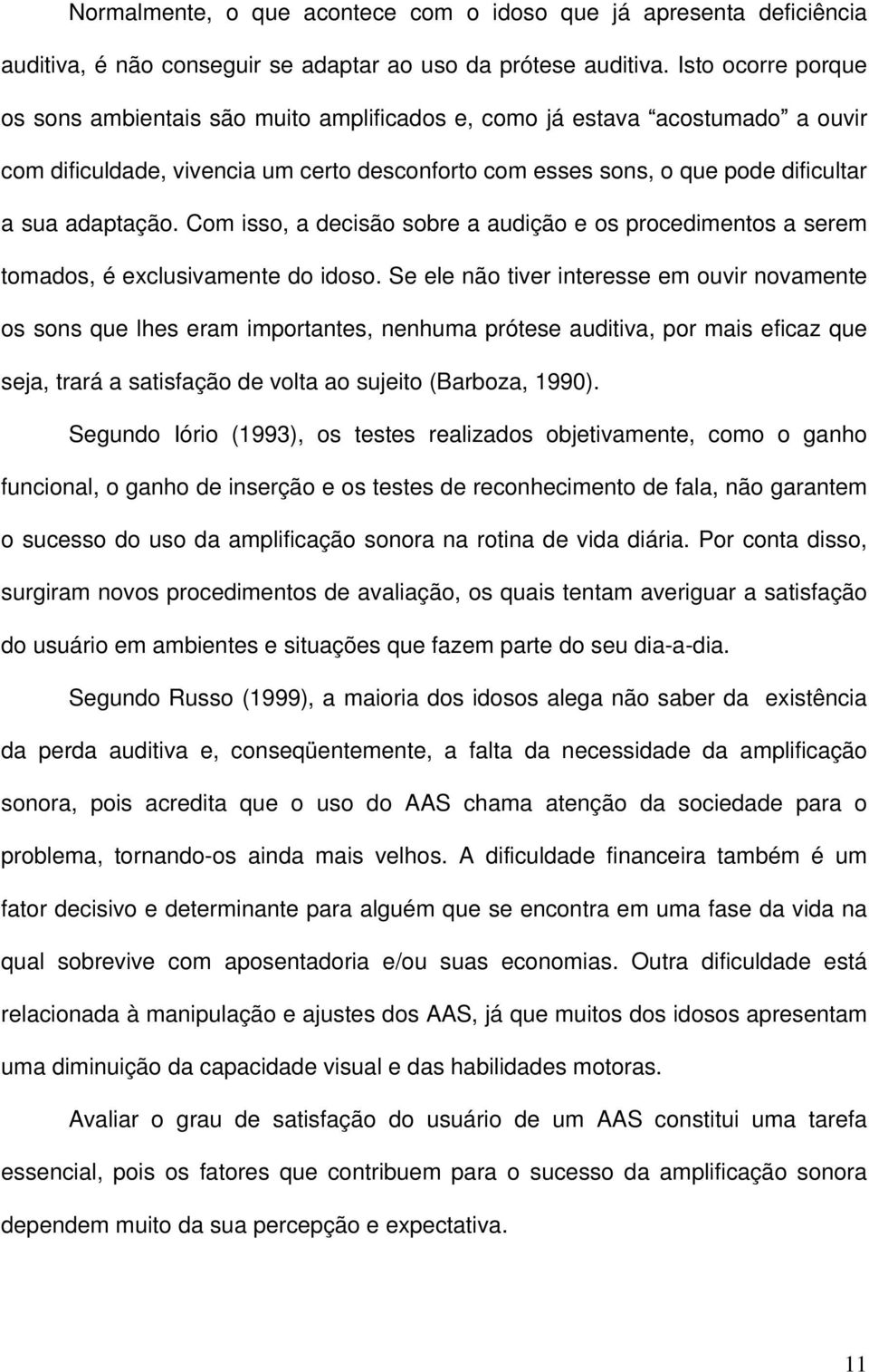 Com isso, a decisão sobre a audição e os procedimentos a serem tomados, é exclusivamente do idoso.