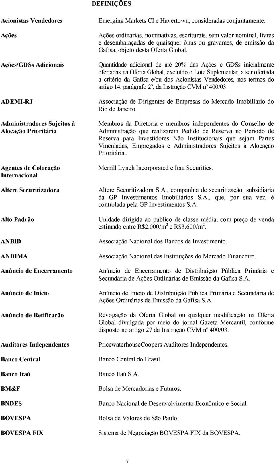 conjuntamente. Ações ordinárias, nominativas, escriturais, sem valor nominal, livres e desembaraçadas de quaisquer ônus ou gravames, de emissão da Gafisa, objeto desta Oferta Global.