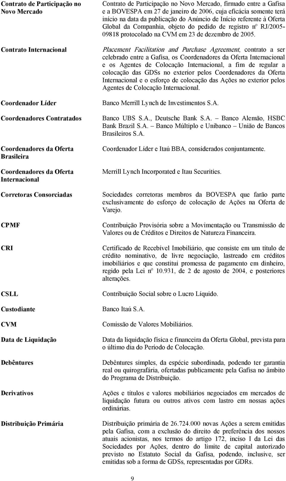 janeiro de 2006, cuja eficácia somente terá início na data da publicação do Anúncio de Início referente à Oferta Global da Companhia, objeto do pedido de registro nº RJ/2005-09818 protocolado na CVM