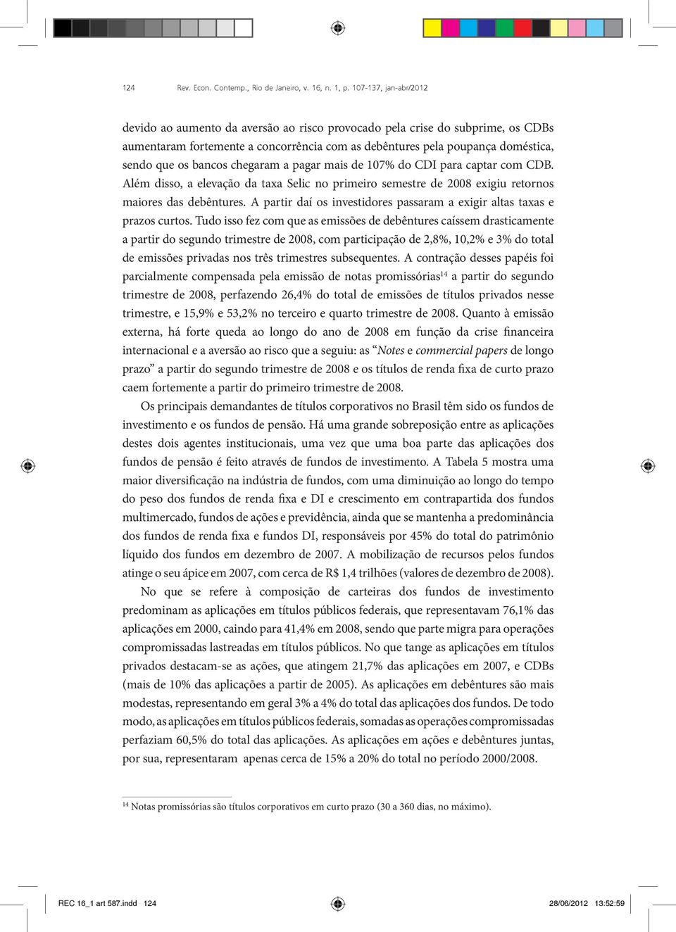 bancos chegaram a pagar mais de 107% do CDI para captar com CDB. Além disso, a elevação da taxa Selic no primeiro semestre de 2008 exigiu retornos maiores das debêntures.