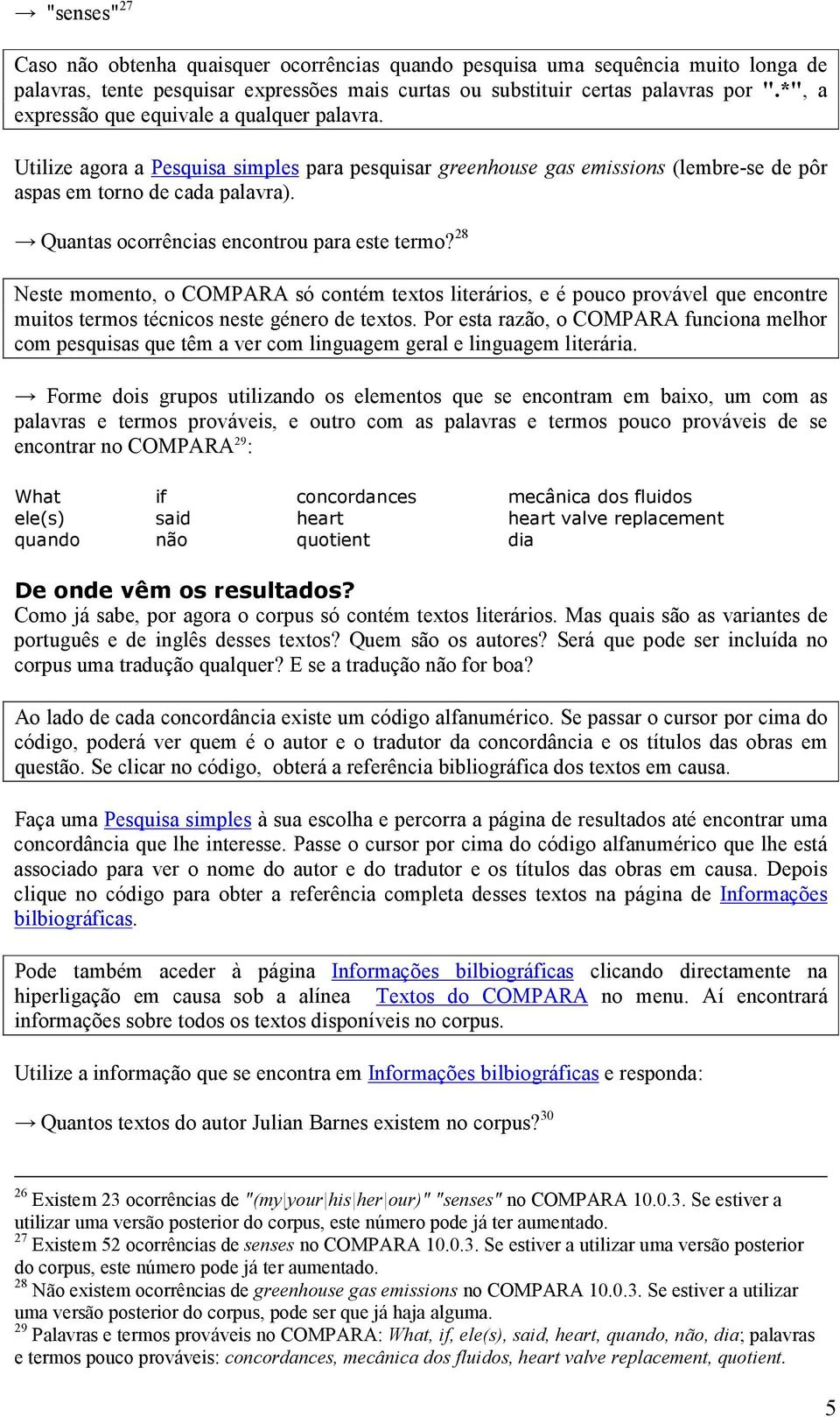 Quantas ocorrências encontrou para este termo? 28 Neste momento, o COMPARA só contém textos literários, e é pouco provável que encontre muitos termos técnicos neste género de textos.