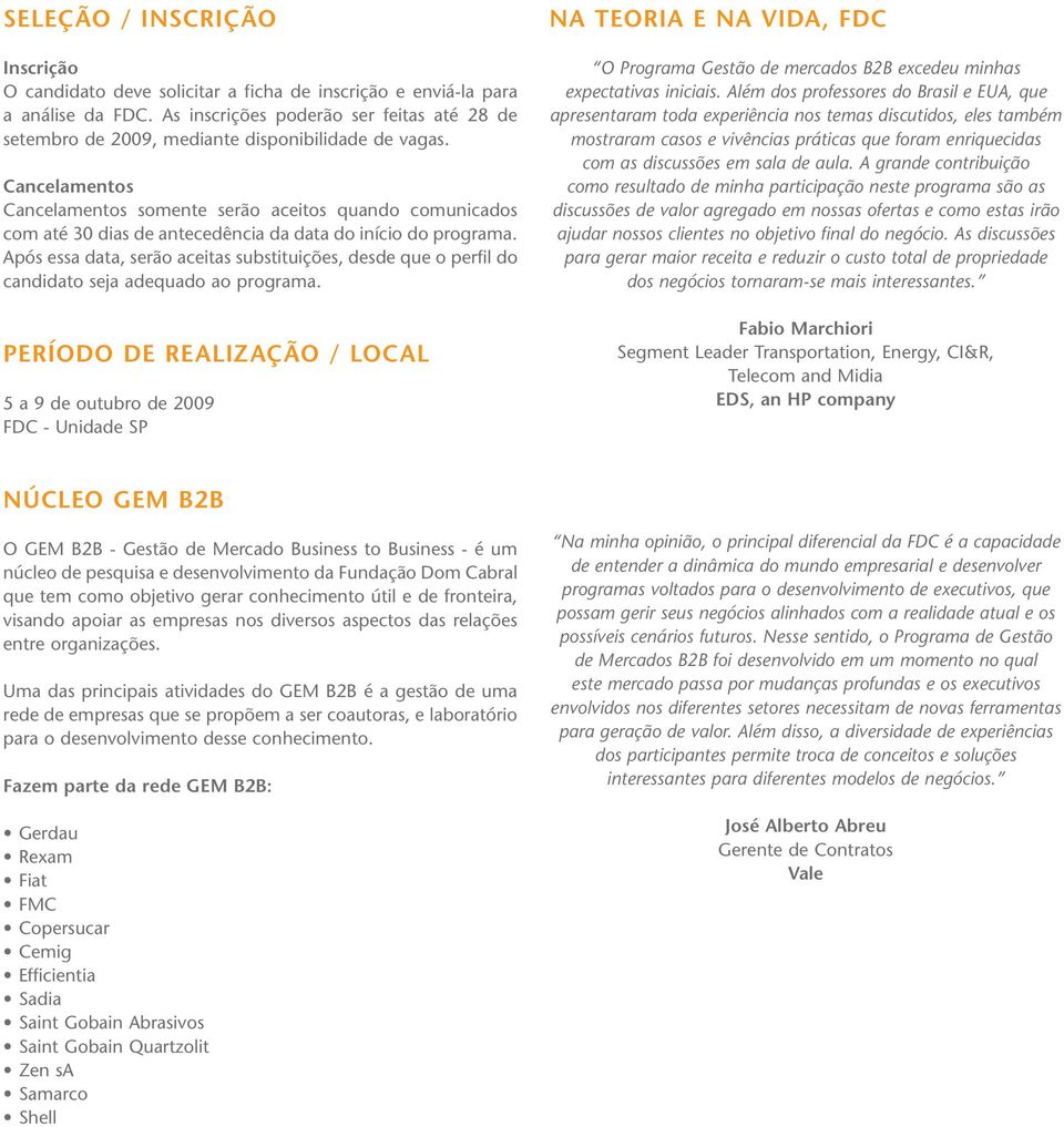 Cancelamentos Cancelamentos somente serão aceitos quando comunicados com até 30 dias de antecedência da data do início do programa.