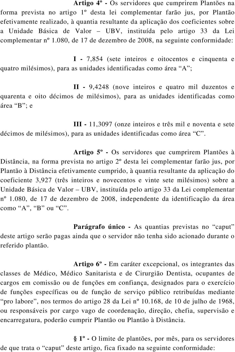 080, de 17 de dezembro de 2008, na seguinte conformidade: I - 7,854 (sete inteiros e oitocentos e cinquenta e quatro milésimos), para as unidades identificadas como área A ; II - 9,4248 (nove