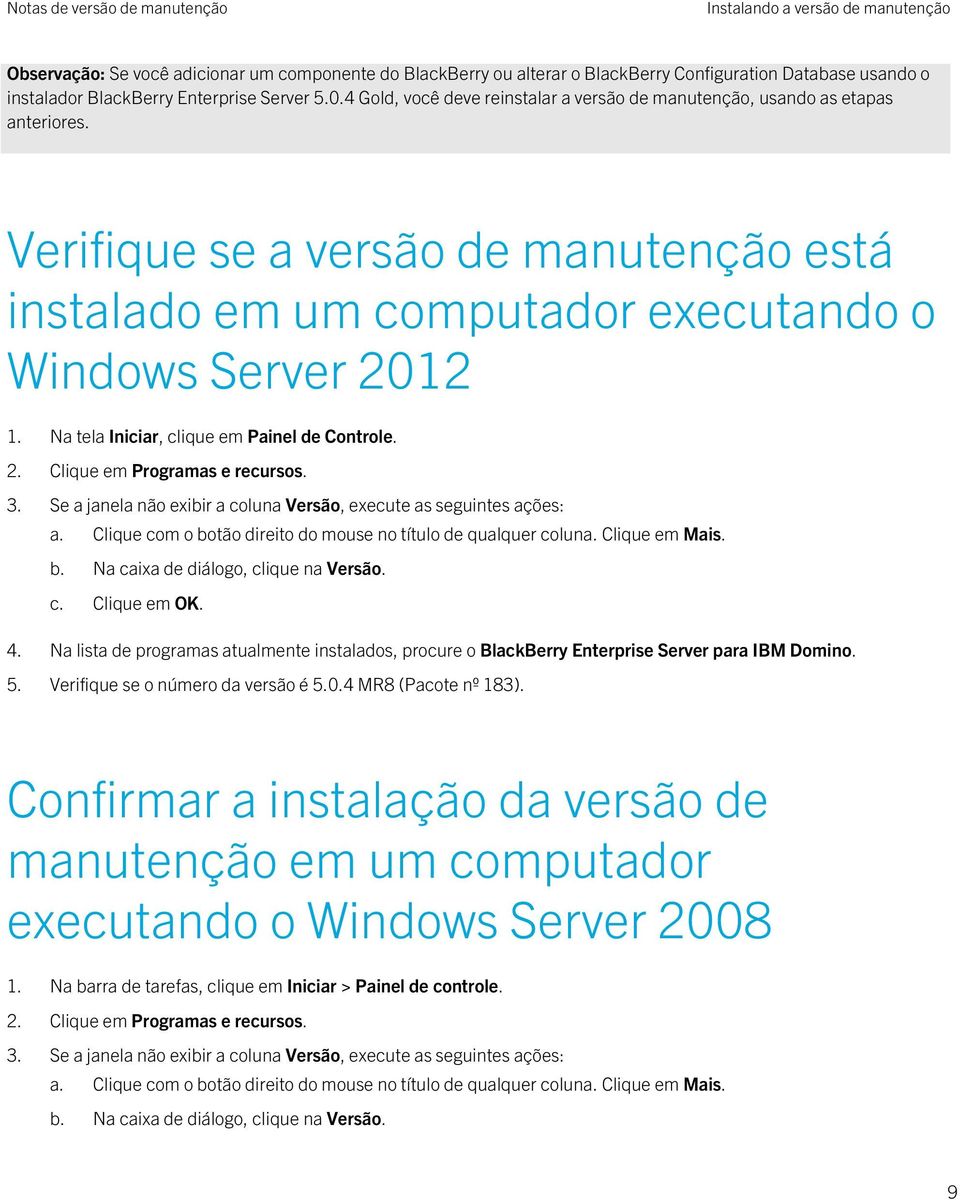 Na tela Iniciar, clique em Painel de Controle. 2. Clique em Programas e recursos. 3. Se a janela não exibir a coluna Versão, execute as seguintes ações: a.