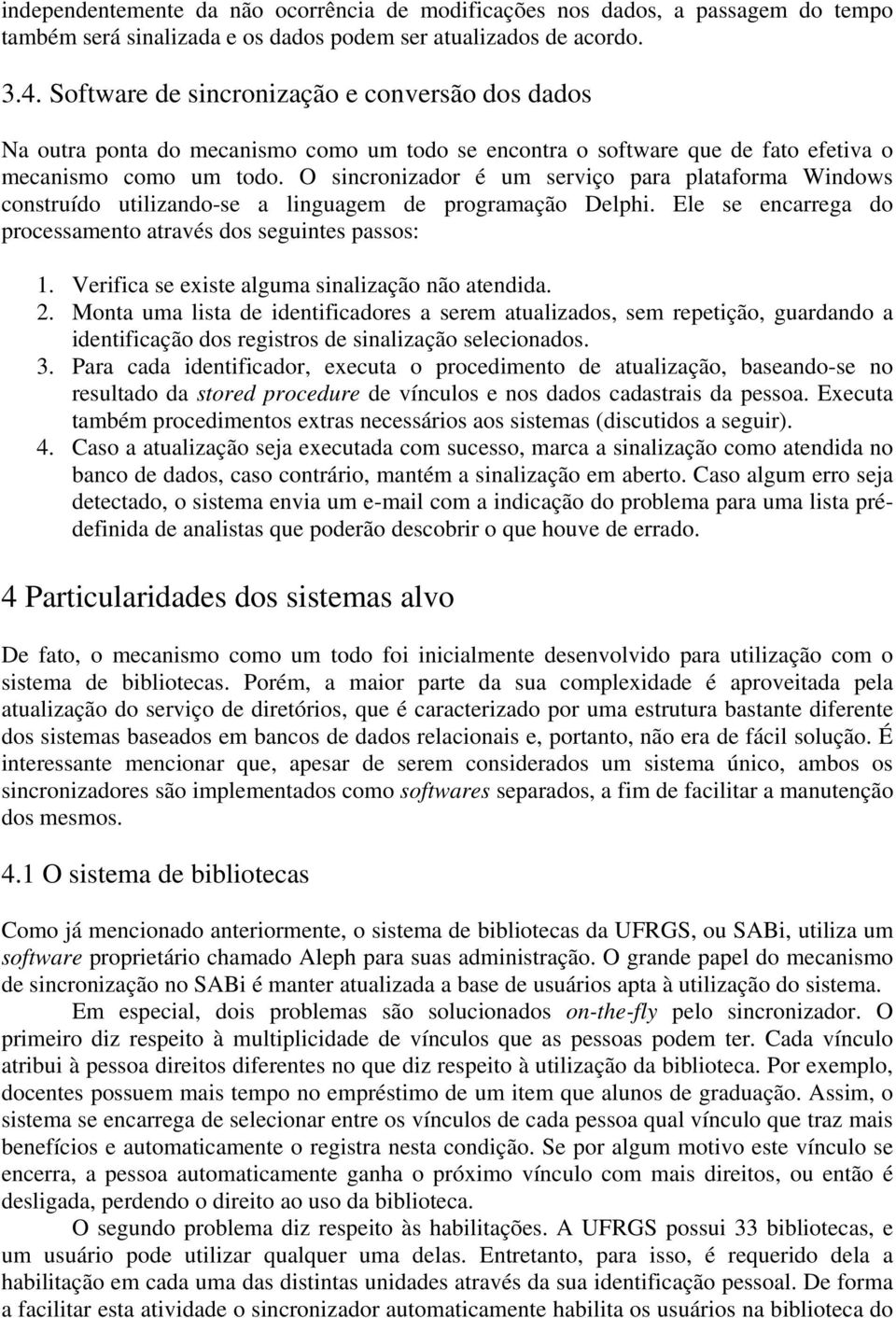 O sincronizador é um serviço para plataforma Windows construído utilizando-se a linguagem de programação Delphi. Ele se encarrega do processamento através dos seguintes passos: 1.