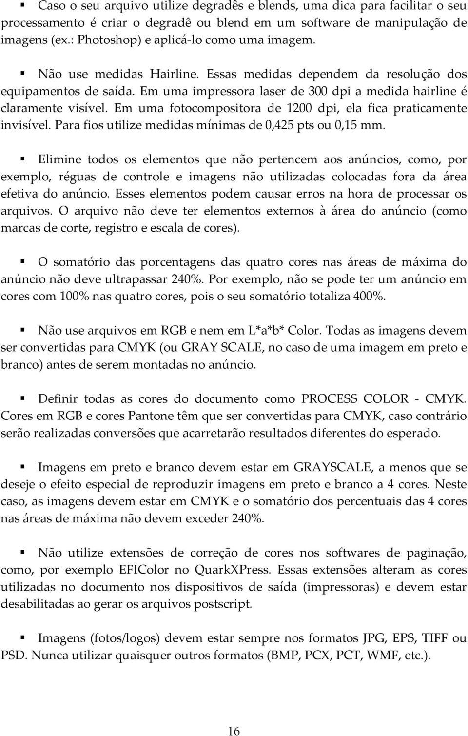 Em uma impressora laser de 300 dpi a medida hairline é claramente visível. Em uma fotocompositora de 1200 dpi, ela fica praticamente invisível.