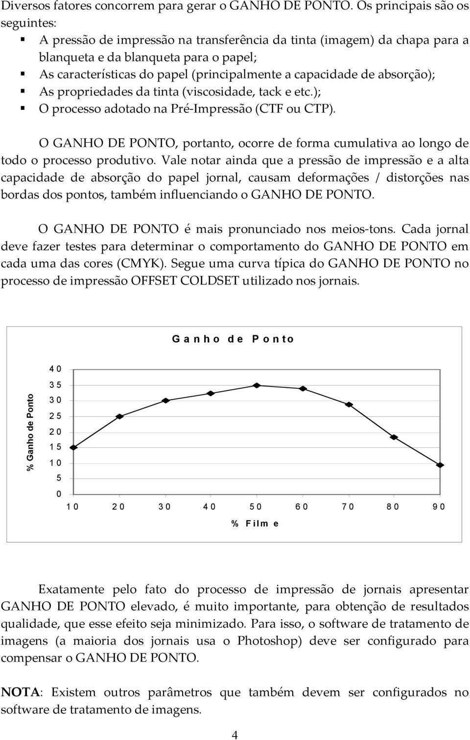 capacidade de absorção); As propriedades da tinta (viscosidade, tack e etc.); O processo adotado na Pré-Impressão (CTF ou CTP).