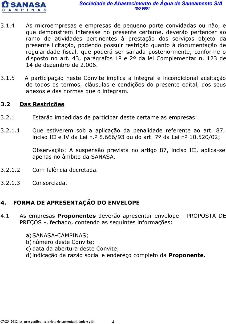 43, parágrafos 1º e 2º da lei Complementar n. 123 de 14 de dezembro de 2.006. 3.1.5 A participação neste Convite implica a integral e incondicional aceitação de todos os termos, cláusulas e condições do presente edital, dos seus anexos e das normas que o integram.