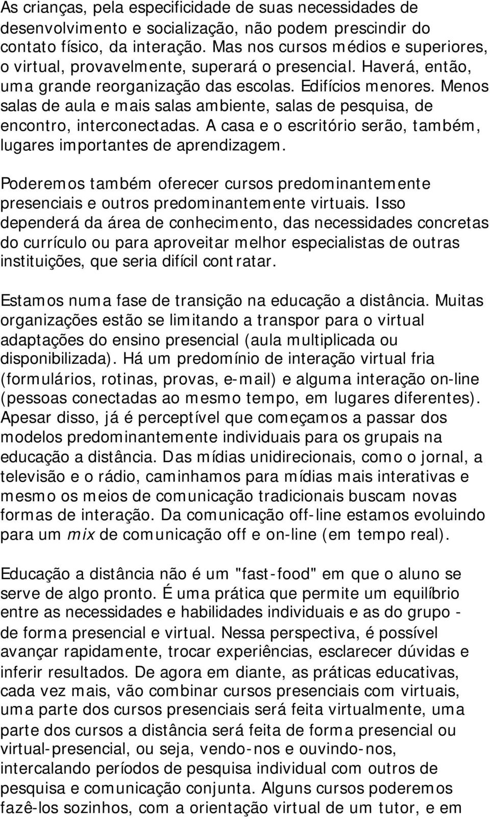 Menos salas de aula e mais salas ambiente, salas de pesquisa, de encontro, interconectadas. A casa e o escritório serão, também, lugares importantes de aprendizagem.