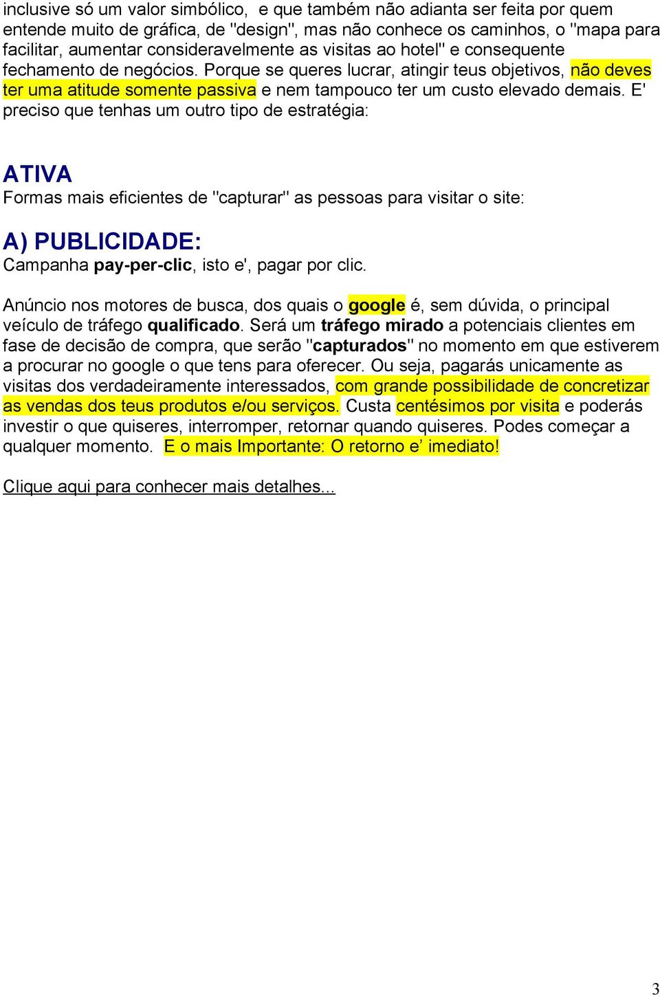 E' preciso que tenhas um outro tipo de estratégia: ATIVA Formas mais eficientes de "capturar" as pessoas para visitar o site: A) PUBLICIDADE: Campanha pay-per-clic, isto e', pagar por clic.