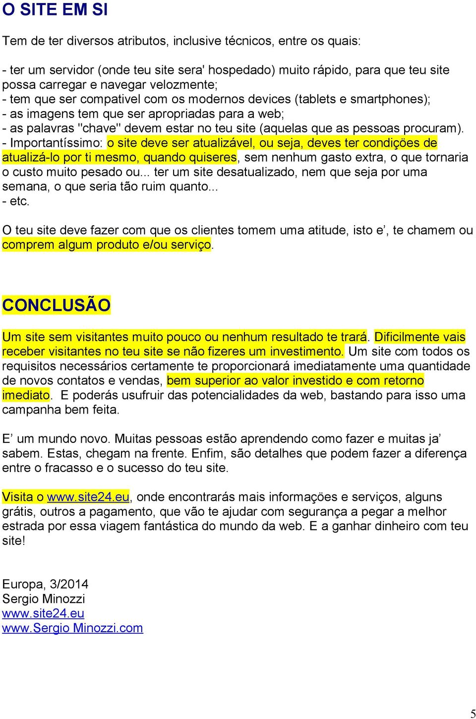 procuram). - Importantíssimo: o site deve ser atualizável, ou seja, deves ter condiçöes de atualizá-lo por ti mesmo, quando quiseres, sem nenhum gasto extra, o que tornaria o custo muito pesado ou.