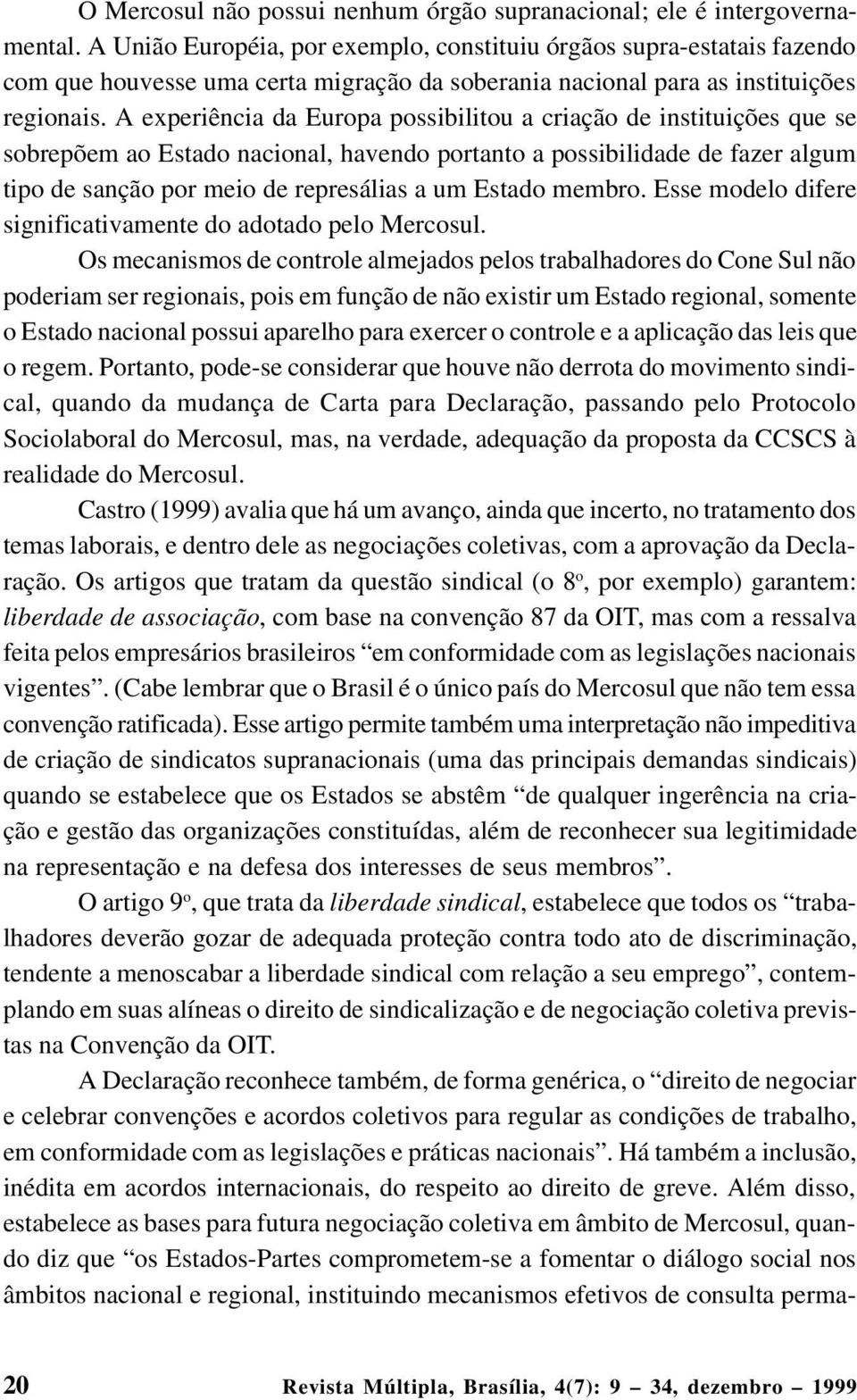 A experiência da Europa possibilitou a criação de instituições que se sobrepõem ao Estado nacional, havendo portanto a possibilidade de fazer algum tipo de sanção por meio de represálias a um Estado