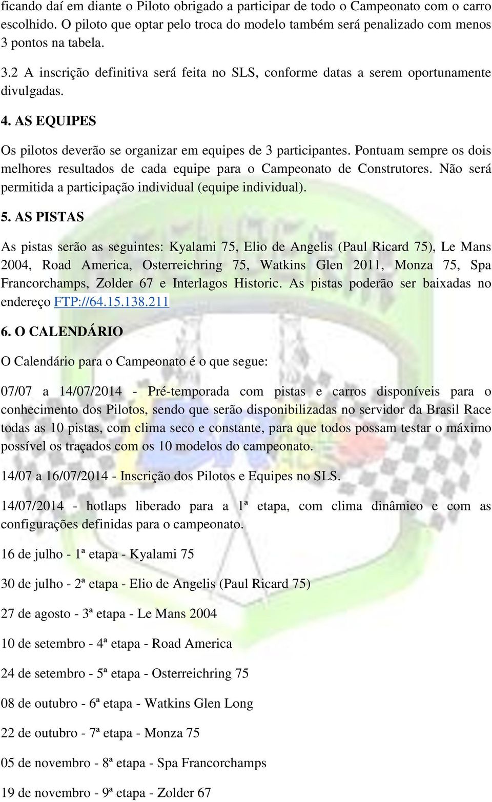 Pontuam sempre os dois melhores resultados de cada equipe para o Campeonato de Construtores. Não será permitida a participação individual (equipe individual). 5.