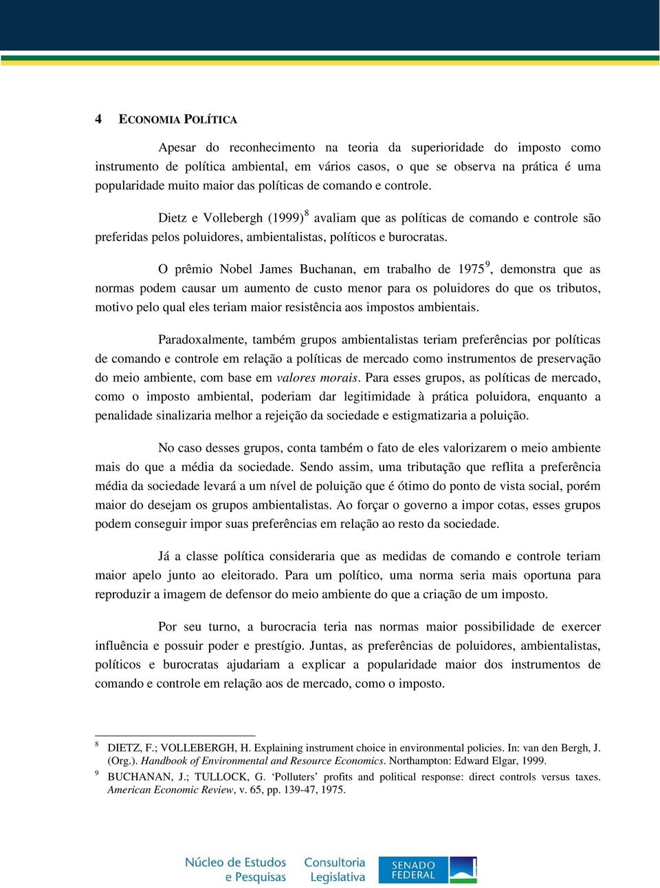 O prêmio Nobel James Buchanan, em trabalho de 1975, demonstra que as normas podem causar um aumento de custo menor para os poluidores do que os tributos, motivo pelo qual eles teriam maior