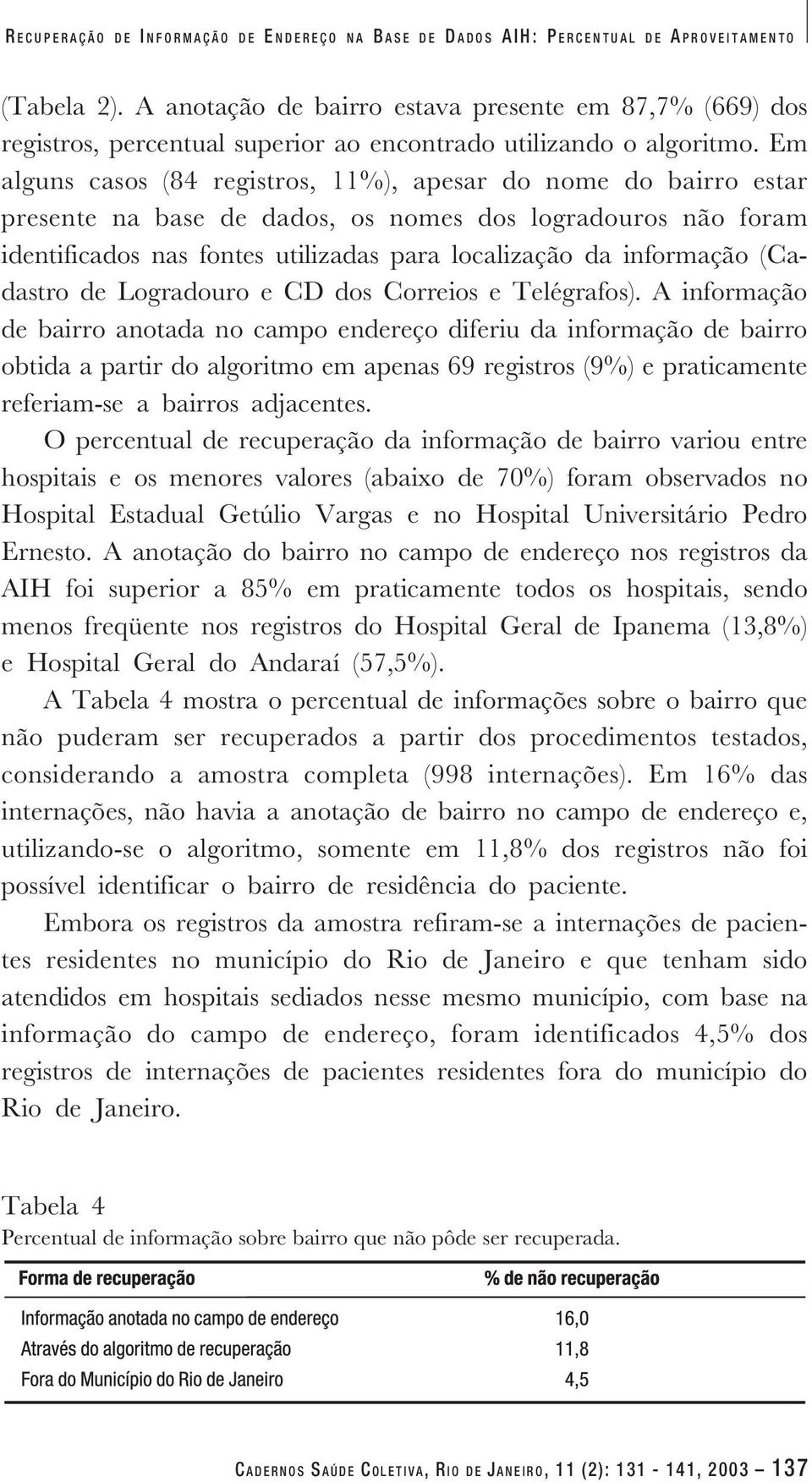 Em alguns casos (84 registros, 11%), apesar do nome do bairro estar presente na base de dados, os nomes dos logradouros não foram identificados nas fontes utilizadas para localização da informação