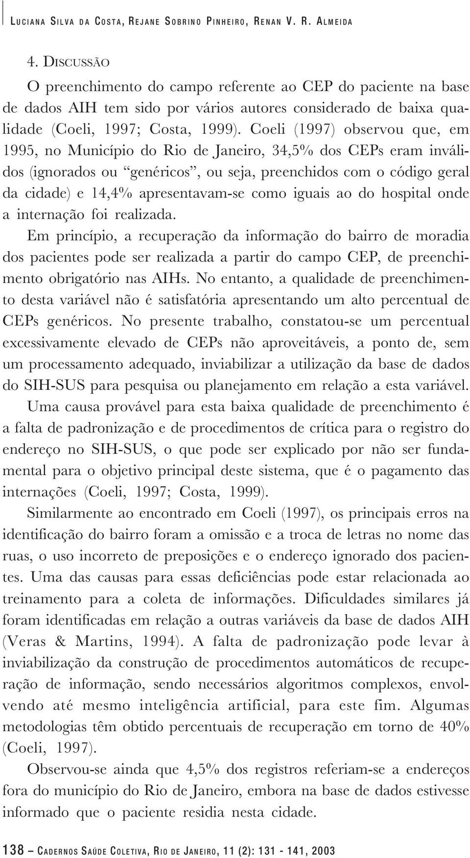 Coeli (1997) observou que, em 1995, no Município do Rio de Janeiro, 34,5% dos CEPs eram inválidos (ignorados ou genéricos, ou seja, preenchidos com o código geral da cidade) e 14,4% apresentavam-se