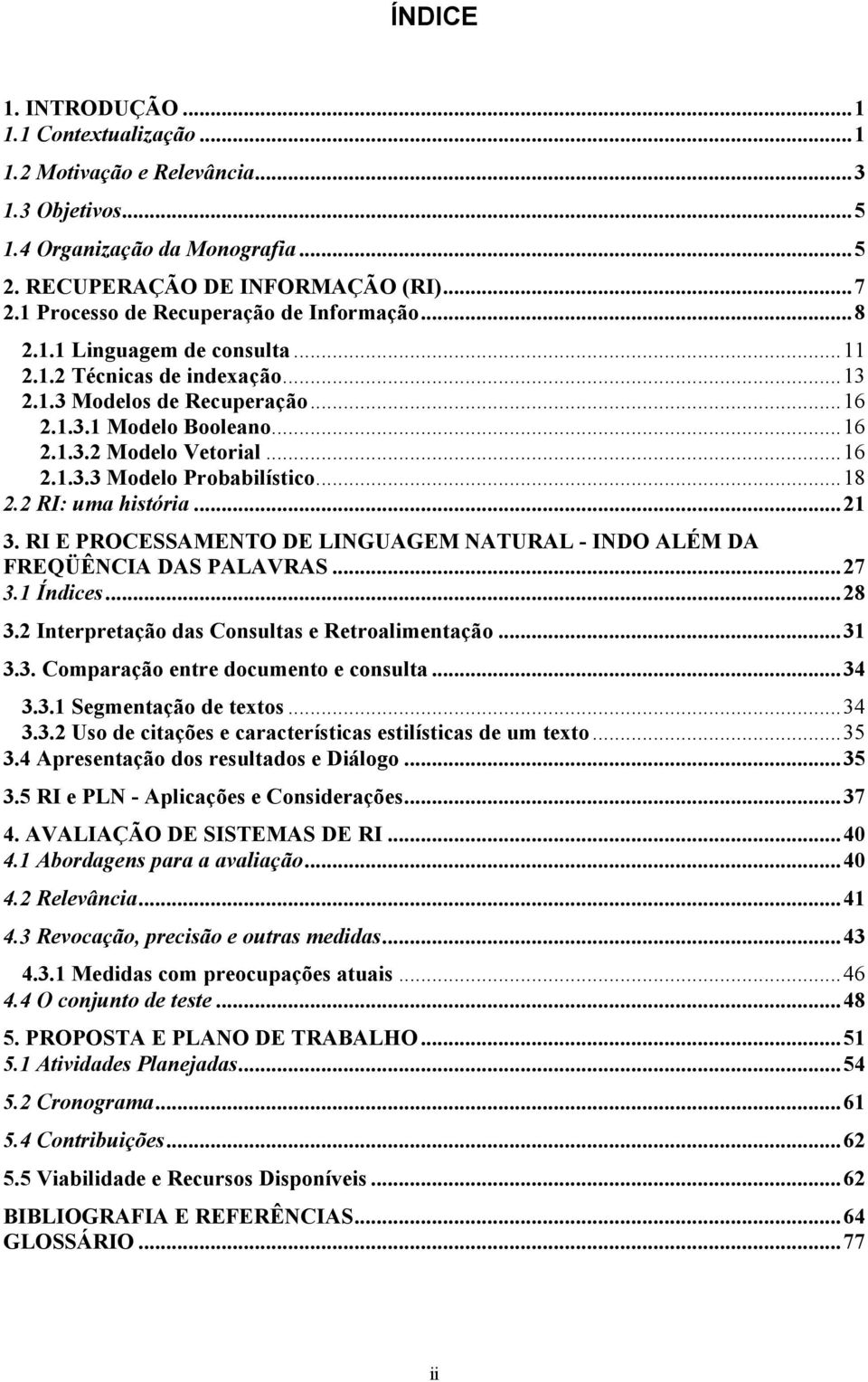 ..16 2.1.3.3 Modelo Probabilístico...18 2.2 RI: uma história...21 3. RI E PROCESSAMENTO DE LINGUAGEM NATURAL - INDO ALÉM DA FREQÜÊNCIA DAS PALAVRAS...27 3.1 Índices...28 3.