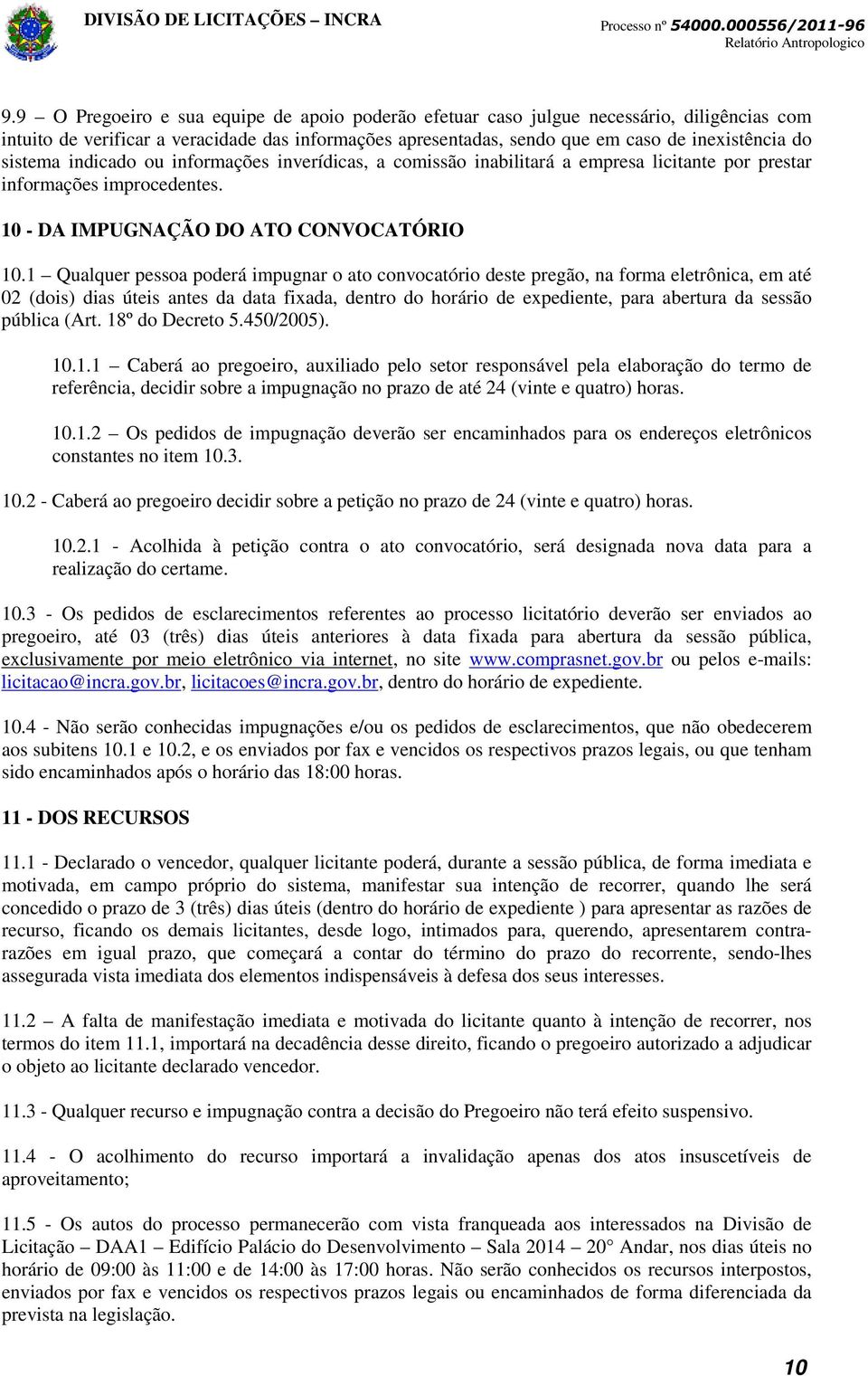 1 Qualquer pessoa poderá impugnar o ato convocatório deste pregão, na forma eletrônica, em até 02 (dois) dias úteis antes da data fixada, dentro do horário de expediente, para abertura da sessão