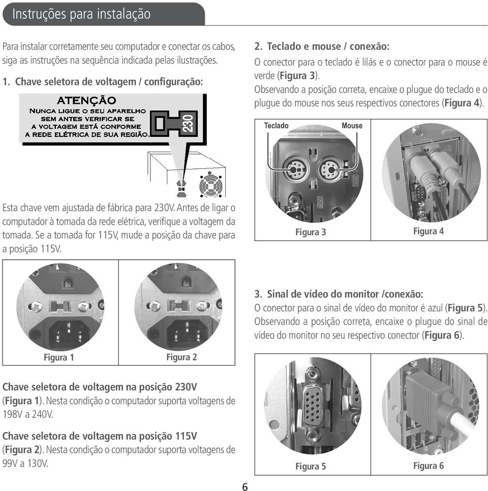 Observando a posição correta, encaixe o plugue do teclado e o plugue do mouse nos seus respectivos conectores (Figura 4). Esta chave vem ajustada de fábrica para 230V.