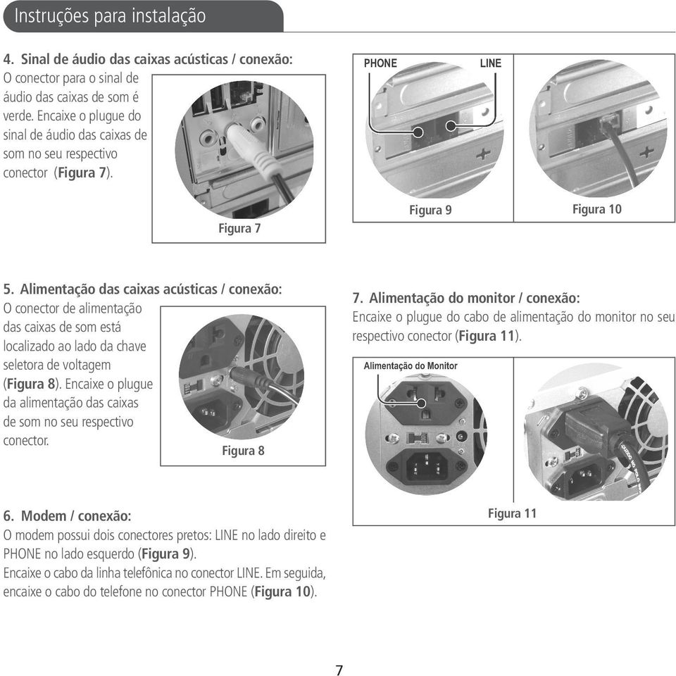 Alimentação das caixas acústicas / conexão: O conector de alimentação das caixas de som está localizado ao lado da chave seletora de voltagem (Figura 8).